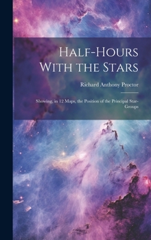 Hardcover Half-hours With the Stars: Showing, in 12 Maps, the Position of the Principal Star-groups Book