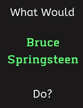 Paperback What Would Bruce Springsteen Do?: Bruce Springsteen Notebook/ Journal/ Notepad/ Diary For Women, Men, Girls, Boys, Fans, Supporters, Teens, Adults and Book