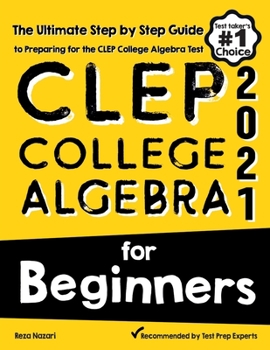 CLEP College Algebra for Beginners : The Ultimate Step by Step Guide to Preparing for the CLEP College Algebra Test