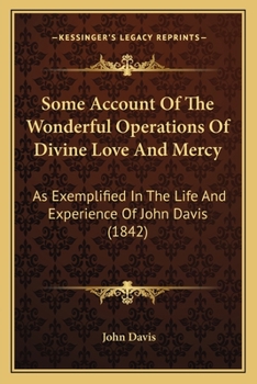 Paperback Some Account Of The Wonderful Operations Of Divine Love And Mercy: As Exemplified In The Life And Experience Of John Davis (1842) Book