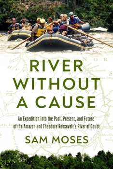 Hardcover River Without a Cause: An Expedition Through the Past, Present and Future of Theodore Roosevelt's River of Doubt Book