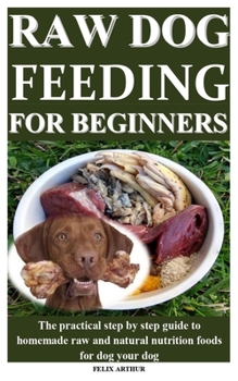 Paperback Raw Dog Feeding for Beginners: The practical step by step guide to homemade raw and natural nutrition foods for dog your dog Book