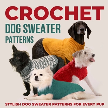 Paperback Crochet Dog Sweaters Patterns: Stylish Dog Sweater Patterns for Every Pup: Crochet for Dogs Book