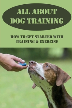 Paperback All About Dog Training: How To Get Started With Training & Exercise: Understanding Your Dog Body Language Book