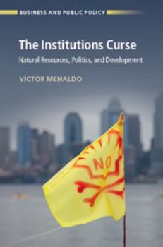 The Institutions Curse: Natural Resources, Politics, and Development - Book  of the Business and Public Policy