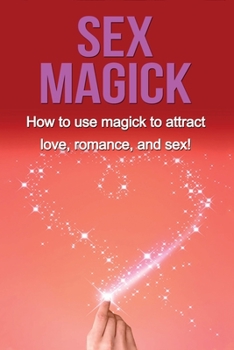 Paperback Sex Magick: How to Use Magick to Attract Love, Romance, and Sex! Book