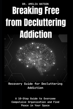 Breaking Free from Decluttering Addiction:Recovery Guide for Decluttering Addiction: A 10-Step Guide to Overcome Compulsive Organization and Find Peace in Your Space
