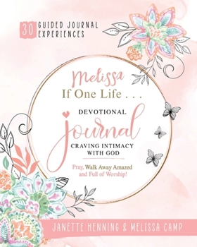 Melissa If One Life ... Devotional Journal - Craving Intimacy with God: 30 Devotional Bible Journaling Experiences to Awaken, Nurture and Ignite Your Intimacy with God