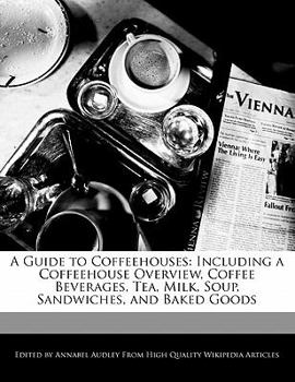 Paperback A Guide to Coffeehouses: Including a Coffeehouse Overview, Coffee Beverages, Tea, Milk, Soup, Sandwiches, and Baked Goods Book