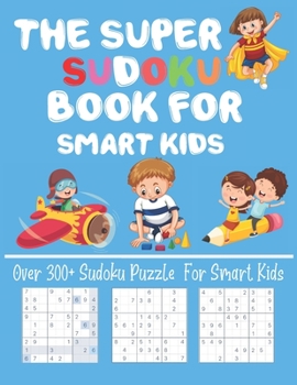 Paperback The Super Sudoku Book for Smart Kids: Over 300+ Sudoku Puzzle For Smart Kids Fun and Educational Sudoku Puzzles designed specifically for Kids Challen Book