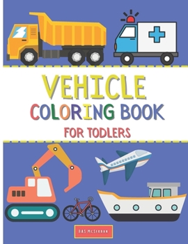 Vehicle Coloring Book For Toddlers: Doodling For Children Ages 1-3 with – Car , Fire Truck , Plane ,Digger ,Bike And Many More Vehicles For Boys And Girls