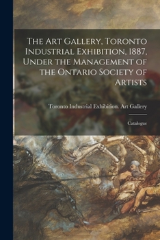The Art Gallery, Toronto Industrial Exhibition, 1887, Under the Management of the Ontario Society of Artists [microform]: Catalogue