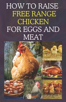 Paperback How to Raise Free Range Chicken For Eggs and Meat: Free Range Chicken Farmin Book