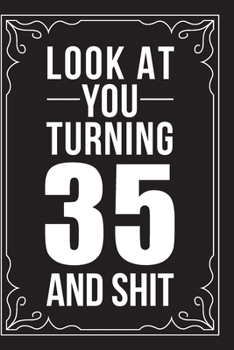 LOOK AT YOU TURNING 35 AND SHIT: This 6"X9" journal features funny relationship quotes, makes great gift idea for Valentines Day, or Anniversary, 6"X9" 100 pages.