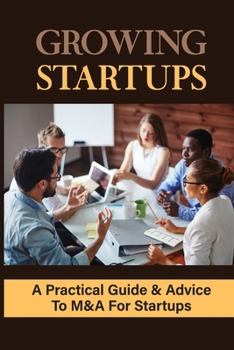 Paperback Growing Startups: A Practical Guide & Advice To M&A For Startups: What To Expect In The M&A Process Book