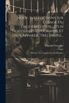 Paperback Nouv. Instructions Sur L'usage Du Daguerréotype... D'un Nouveau Photographe Et D'un Appareil Très Simple...: Mémoire Sur L'application Du Brome... [French] Book