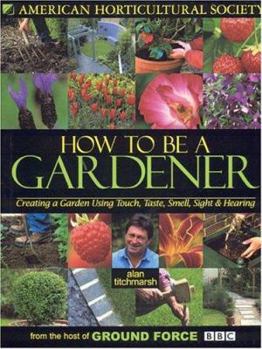 Hardcover How to Be a Gardener: Creating a Garden Using Touch, Taste, Smell, Sight & Hearing Book