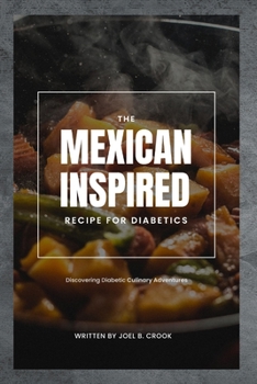 Paperback The Mexican Inspired Recipe for Diabetics: Discovering Diabetic Culinary Adventures Book