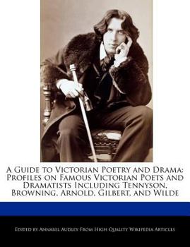 A Guide to Victorian Poetry and Dram : Profiles on Famous Victorian Poets and Dramatists Including Tennyson, Browning, Arnold, Gilbert, and Wilde