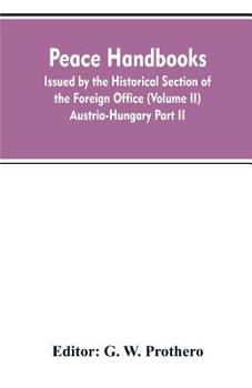 Peace handbooks: Issued by the Historical Section of the Foreign Office (Volume II) Austria-Hungary Part II