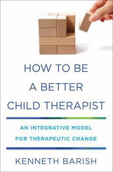 Hardcover How to Be a Better Child Therapist: An Integrative Model for Therapeutic Change Book