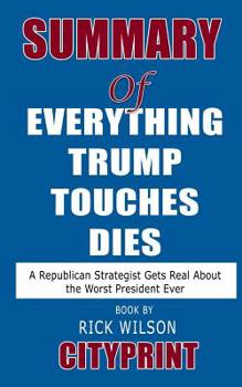 Paperback Summary of Everything Trump Touches Dies: A Republican Strategist Gets Real About the Worst President Ever Book by Rick Wilson Book