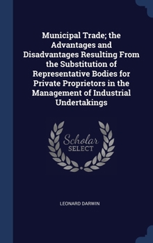 Hardcover Municipal Trade; the Advantages and Disadvantages Resulting From the Substitution of Representative Bodies for Private Proprietors in the Management o Book