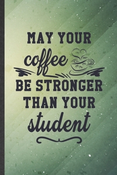 May Your Coffee Be Stronger Than Your Student: Funny Blank Lined Notebook/ Journal For Grade High School Teacher, Best Teacher Appreciation, ... Birthday Gift Idea Modern 6x9 110 Pages