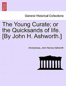 The Young Curate; or the Quicksands of life. [By John H. Ashworth.]