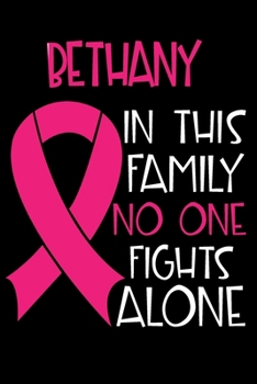 BETHANY In This Family No One Fights Alone: Personalized Name Notebook/Journal Gift For Women Fighting Breast Cancer. Cancer Survivor / Fighter Gift ... Diary, Gratitude, Daily or Dream Journal.