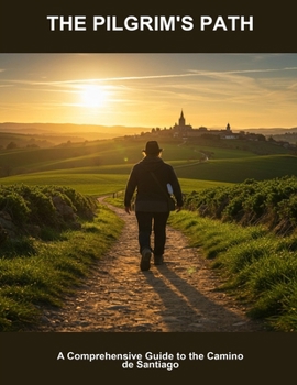The Pilgrim'S Path: A Comprehensive Guide To The Camino De Santiago