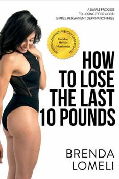 Paperback How to Lose the Last 10 Pounds: A Simple Process to Losing It for Good. Simple. Permanent. Deprivation Free Book