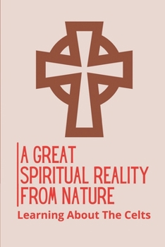 Paperback A Great Spiritual Reality From Nature: Learning About The Celts: Tales Of Celtic Nature Prayers Book