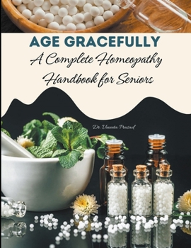 Paperback Age Gracefully: A Complete Homeopathy Handbook for Seniors Book