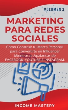 Marketing Para Redes Sociales: Como Construir tu Marca Personal para Convertirte en Influencer Mientras te Apalancas de Facebook, Youtube e Instagram Volumen 3 (Spanish Edition)