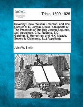 Paperback Beverley Chew, William Emerson, and the Curator of E. Lorrain, Dec'd.; Claimants of the Proceeds of the Brig Josefa Segunda, &c.} Appellees. C.W. Robe Book