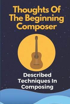 Paperback Thoughts Of The Beginning Composer: Described Techniques In Composing: How To Compose A Song Book