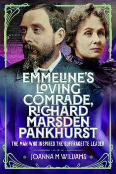 Emmeline's Loving Comrade, Richard Marsden Pankhurst : The Man Who Inspired the Suffragette Leader