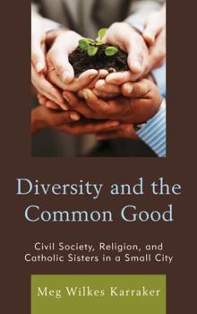 Hardcover Diversity and the Common Good: Civil Society, Religion, and Catholic Sisters in a Small City Book