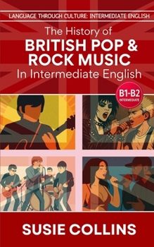 The History of British Pop & Rock Music—In Intermediate English (Language Through Culture - Intermediate English)