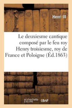 Paperback Le Deuxiesme Cantique Composé Par Le Feu Roy Henry Troisiesme, Roy de France Et Poloigne, l'An 1589 [French] Book