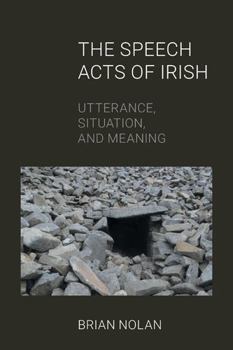 Paperback The Speech Acts of Irish: Utterance, Situation and Meaning Book