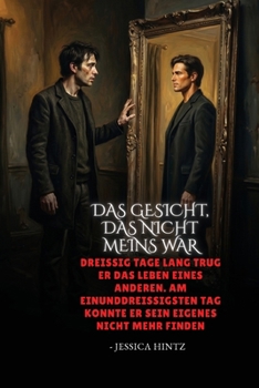 Das Gesicht, das nicht meins war: Dreißig Tage lang trug er das Leben eines anderen. Am einunddreißigsten Tag konnte er sein eigenes nicht mehr finden (German Edition)