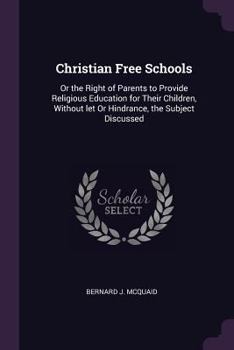 Paperback Christian Free Schools: Or the Right of Parents to Provide Religious Education for Their Children, Without let Or Hindrance, the Subject Discu Book