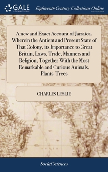 Hardcover A new and Exact Account of Jamaica. Wherein the Antient and Present State of That Colony, its Importance to Great Britain, Laws, Trade, Manners and Re Book