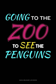 Going To The Zoo To See The Penguins: Gas & Mileage Log Book
