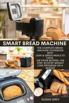 Paperback Smart Bread Machine: The Complete BREAD MACHINE Cookbook with Lean & Green Meals to Taste, Air Fryer Recipes, The Step-by-Step Weight Loss Book