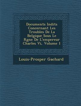 Paperback Documents in Dits Concernant Les Troubles de La Belgique Sous Le R Gne de L'Empereur Charles VI, Volume 1 [French] Book