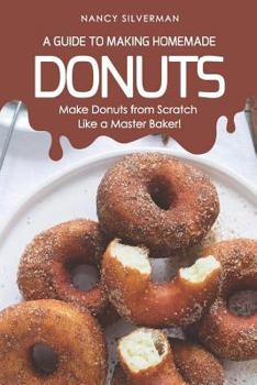 Paperback A Guide to Making Homemade Donuts: Make Donuts from Scratch Like a Master Baker! Book