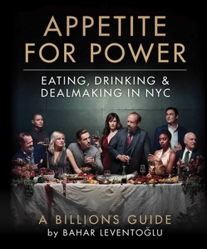 Hardcover Appetite for Power: Eating, Drinking & Dealmaking in Nyc: A Billions Guide Book